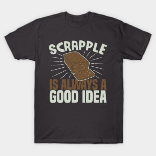 Scrapple Is Always a Good Idea Funny Scrapple Lovers Gift T-Shirt